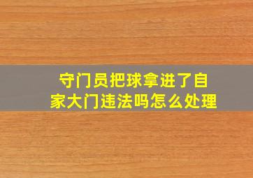 守门员把球拿进了自家大门违法吗怎么处理