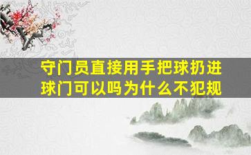 守门员直接用手把球扔进球门可以吗为什么不犯规