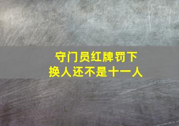 守门员红牌罚下换人还不是十一人