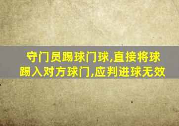 守门员踢球门球,直接将球踢入对方球门,应判进球无效