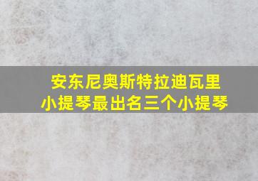 安东尼奥斯特拉迪瓦里小提琴最出名三个小提琴