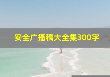 安全广播稿大全集300字