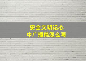 安全文明记心中广播稿怎么写