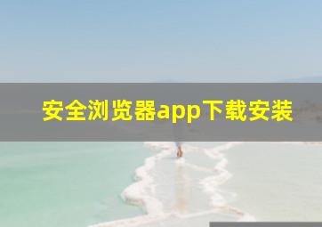 安全浏览器app下载安装