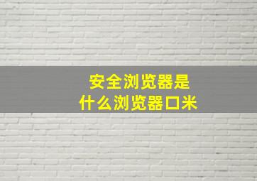 安全浏览器是什么浏览器口米