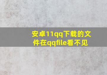 安卓11qq下载的文件在qqfile看不见