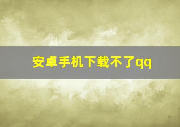 安卓手机下载不了qq