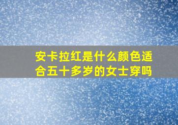 安卡拉红是什么颜色适合五十多岁的女士穿吗