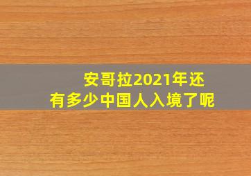 安哥拉2021年还有多少中国人入境了呢