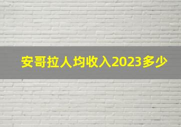 安哥拉人均收入2023多少