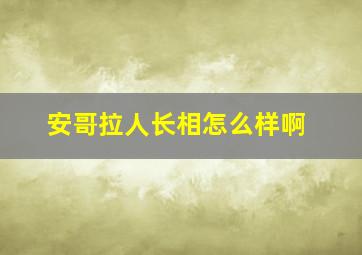 安哥拉人长相怎么样啊