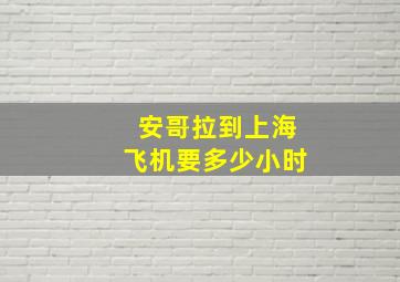 安哥拉到上海飞机要多少小时