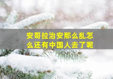 安哥拉治安那么乱怎么还有中国人去了呢