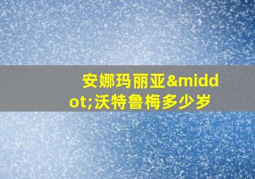 安娜玛丽亚·沃特鲁梅多少岁