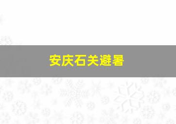 安庆石关避暑