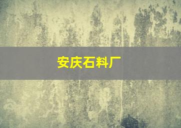 安庆石料厂