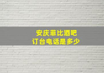 安庆菲比酒吧订台电话是多少