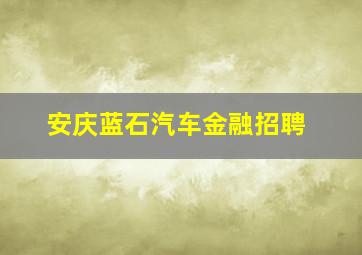 安庆蓝石汽车金融招聘