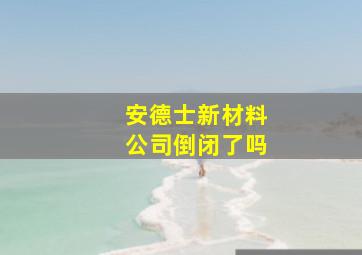 安德士新材料公司倒闭了吗