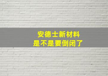 安德士新材料是不是要倒闭了