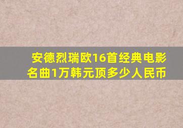 安德烈瑞欧16首经典电影名曲1万韩元顶多少人民币