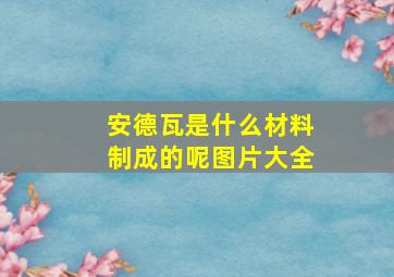 安德瓦是什么材料制成的呢图片大全