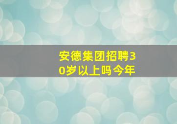 安德集团招聘30岁以上吗今年