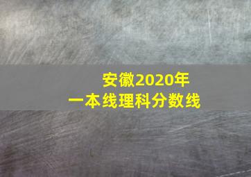 安徽2020年一本线理科分数线