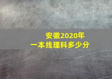 安徽2020年一本线理科多少分