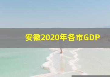 安徽2020年各市GDP