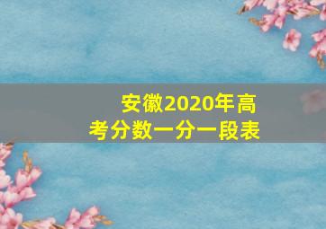 安徽2020年高考分数一分一段表