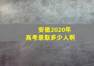 安徽2020年高考录取多少人啊