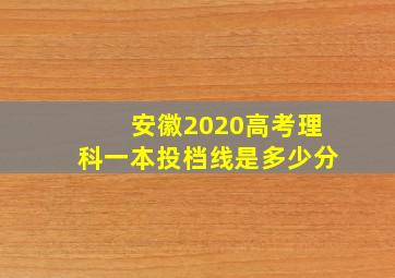 安徽2020高考理科一本投档线是多少分