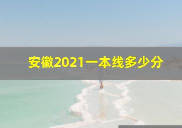 安徽2021一本线多少分