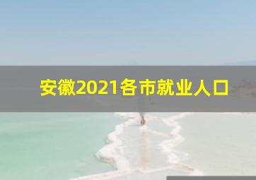 安徽2021各市就业人口