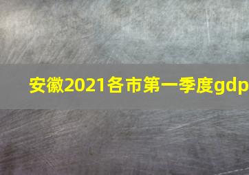 安徽2021各市第一季度gdp