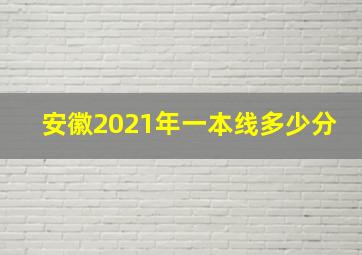 安徽2021年一本线多少分