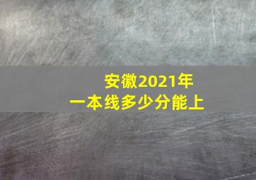 安徽2021年一本线多少分能上