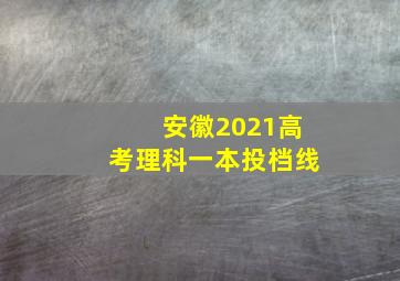 安徽2021高考理科一本投档线