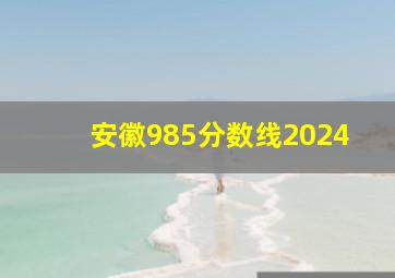 安徽985分数线2024