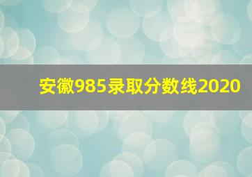 安徽985录取分数线2020