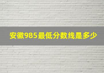 安徽985最低分数线是多少