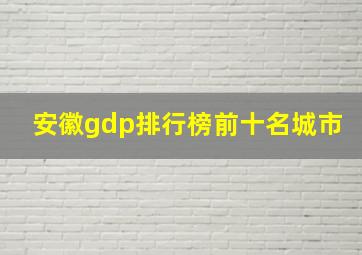 安徽gdp排行榜前十名城市