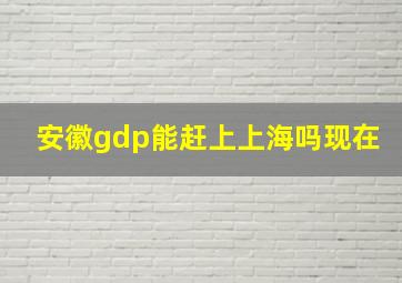 安徽gdp能赶上上海吗现在