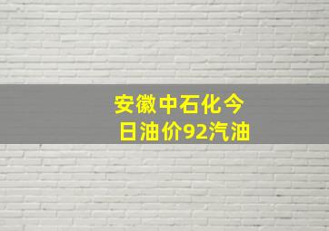 安徽中石化今日油价92汽油