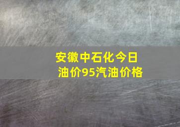 安徽中石化今日油价95汽油价格