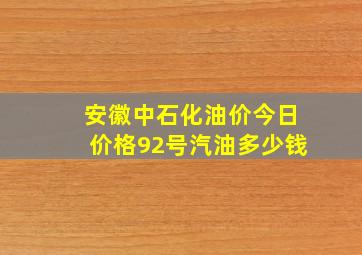 安徽中石化油价今日价格92号汽油多少钱