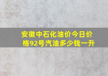 安徽中石化油价今日价格92号汽油多少钱一升