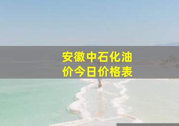 安徽中石化油价今日价格表