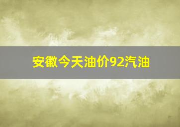 安徽今天油价92汽油